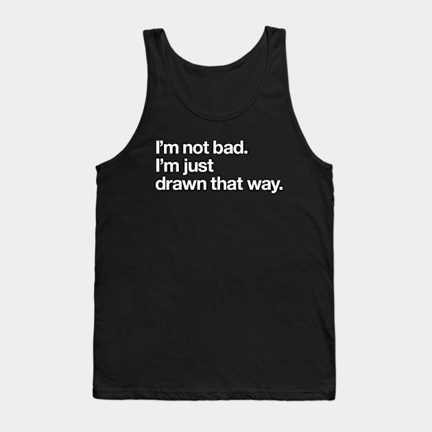 I'm not bad. I'm just drawn that way Tank Top by Popvetica